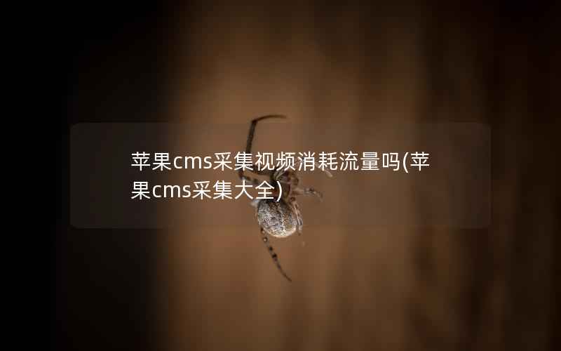 苹果cms采集视频消耗流量吗(苹果cms采集大全)