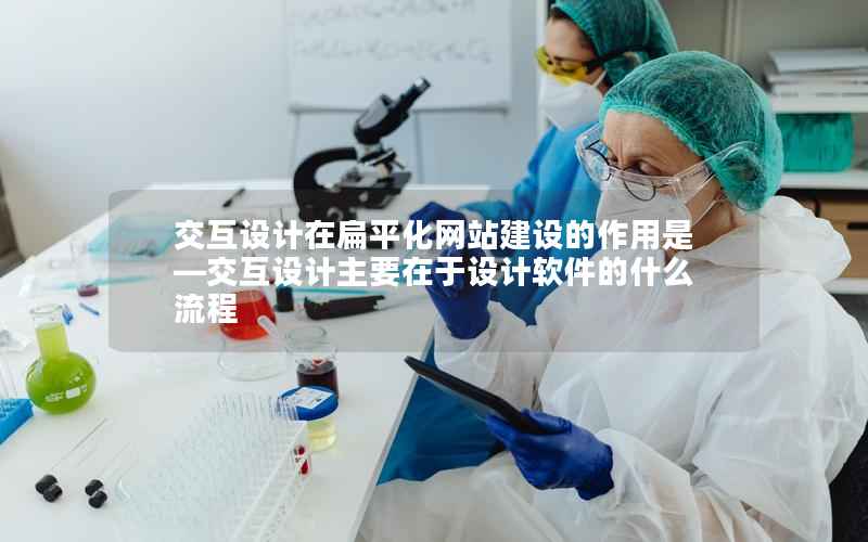 交互设计在扁平化网站建设的作用是—交互设计主要在于设计软件的什么流程