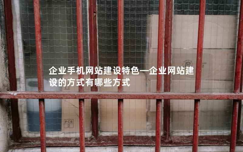 企业手机网站建设特色—企业网站建设的方式有哪些方式