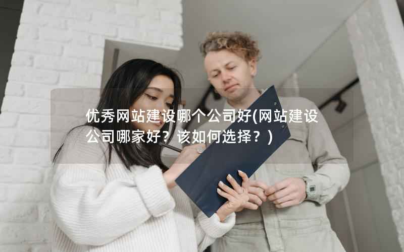 优秀网站建设哪个公司好(网站建设公司哪家好？该如何选择？)