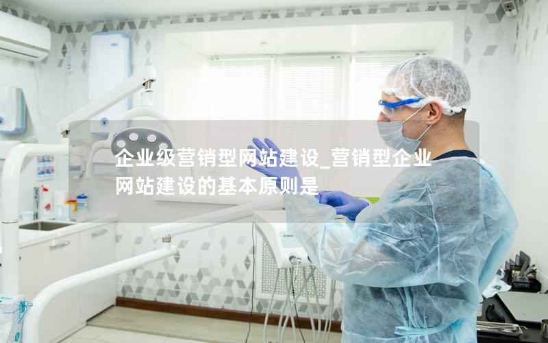 企业级营销型网站建设_营销型企业网站建设的基本原则是