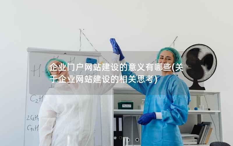 企业门户网站建设的意义有哪些(关于企业网站建设的相关思考)