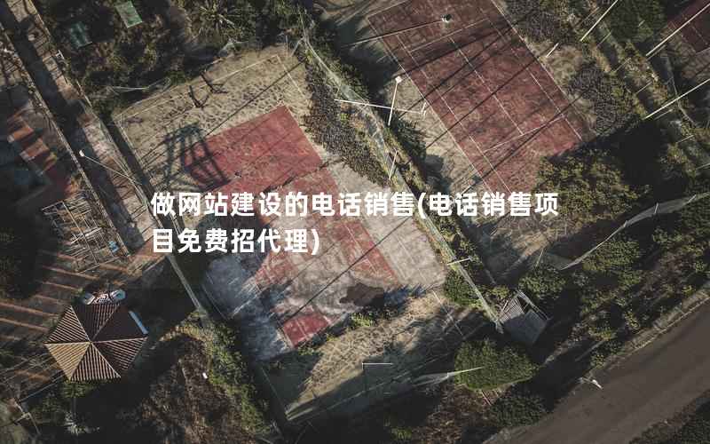 做网站建设的电话销售(电话销售项目免费招代理)