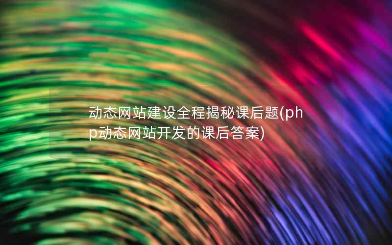 动态网站建设全程揭秘课后题(php动态网站开发的课后答案)