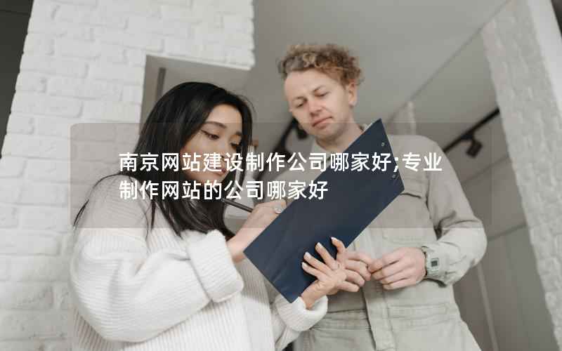 南京网站建设制作公司哪家好;专业制作网站的公司哪家好