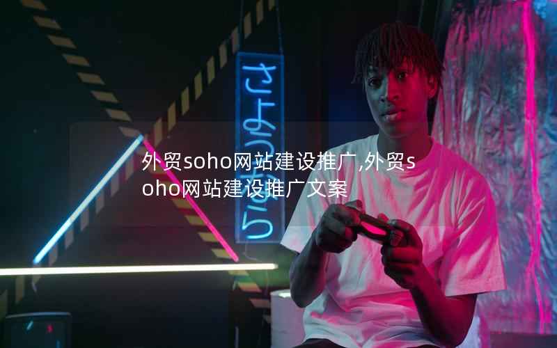 外贸soho网站建设推广,外贸soho网站建设推广文案