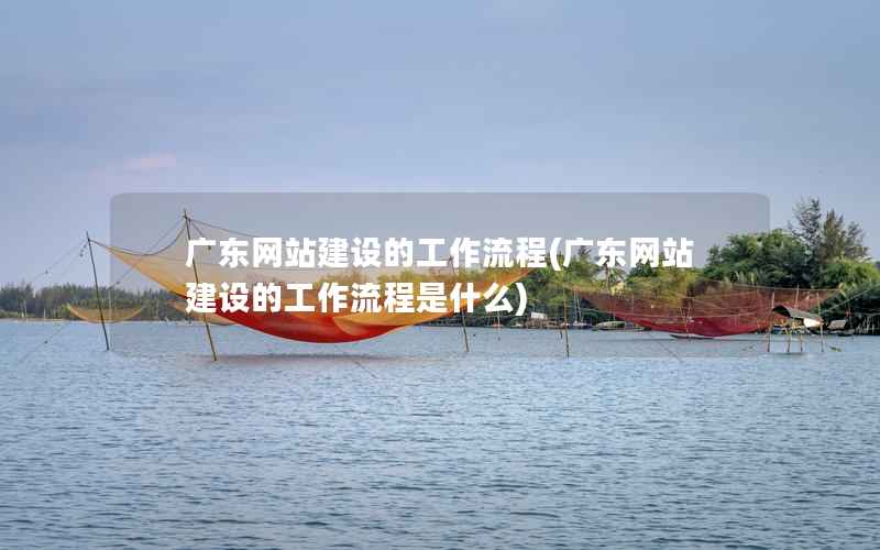 广东网站建设的工作流程(广东网站建设的工作流程是什么)