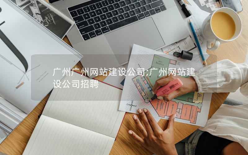 广州广州网站建设公司;广州网站建设公司招聘