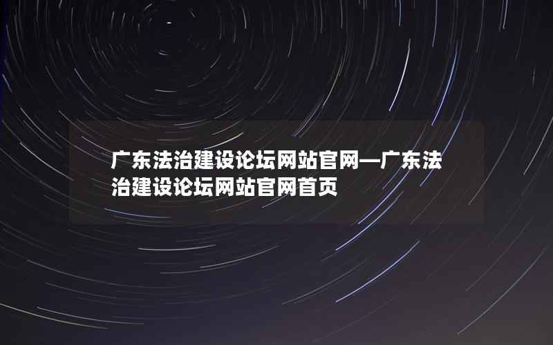 广东法治建设论坛网站官网—广东法治建设论坛网站官网首页