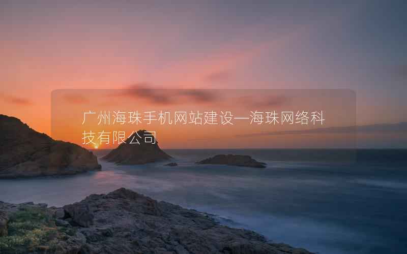 广州海珠手机网站建设—海珠网络科技有限公司