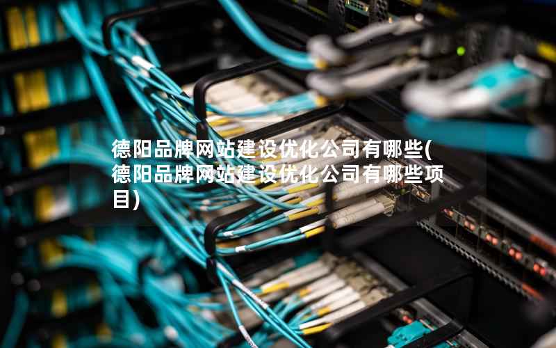 德阳品牌网站建设优化公司有哪些(德阳品牌网站建设优化公司有哪些项目)