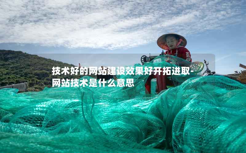 技术好的网站建设效果好开拓进取-网站技术是什么意思