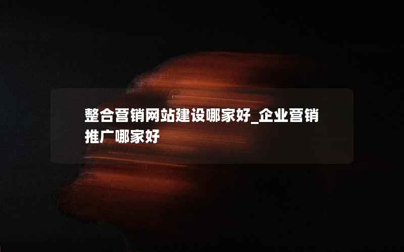 整合营销网站建设哪家好_企业营销推广哪家好