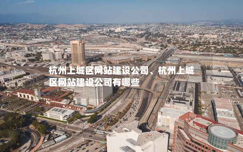 杭州上城区网站建设公司、杭州上城区网站建设公司有哪些