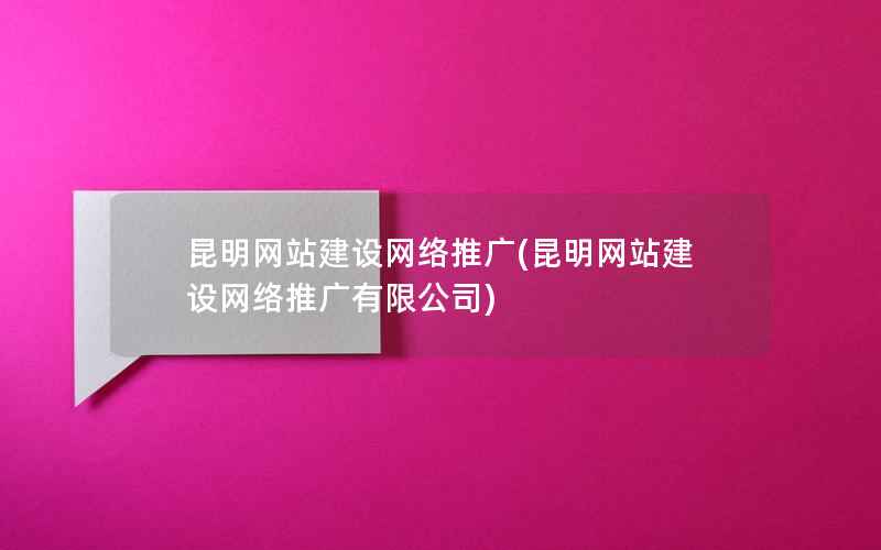 昆明网站建设网络推广(昆明网站建设网络推广有限公司)