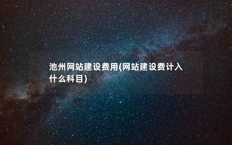 池州网站建设费用(网站建设费计入什么科目)