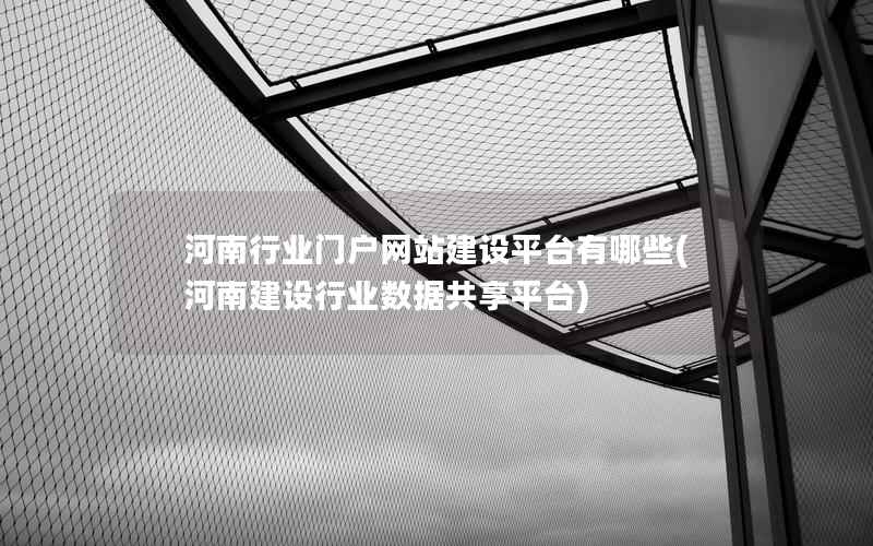 河南行业门户网站建设平台有哪些(河南建设行业数据共享平台)