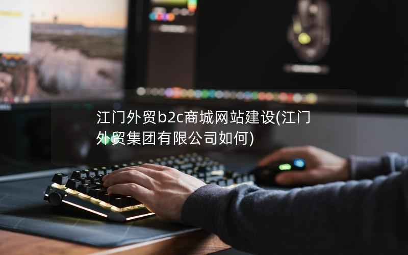 江门外贸b2c商城网站建设(江门外贸集团有限公司如何)