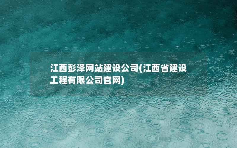 江西彭泽网站建设公司(江西省建设工程有限公司官网)