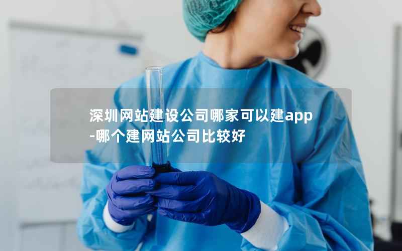 深圳网站建设公司哪家可以建app-哪个建网站公司比较好