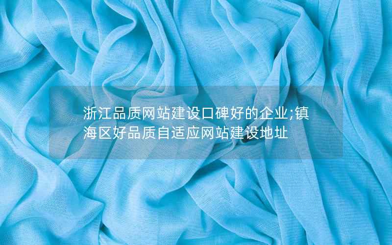 浙江品质网站建设口碑好的企业;镇海区好品质自适应网站建设地址