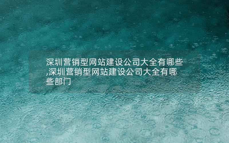 深圳营销型网站建设公司大全有哪些,深圳营销型网站建设公司大全有哪些部门