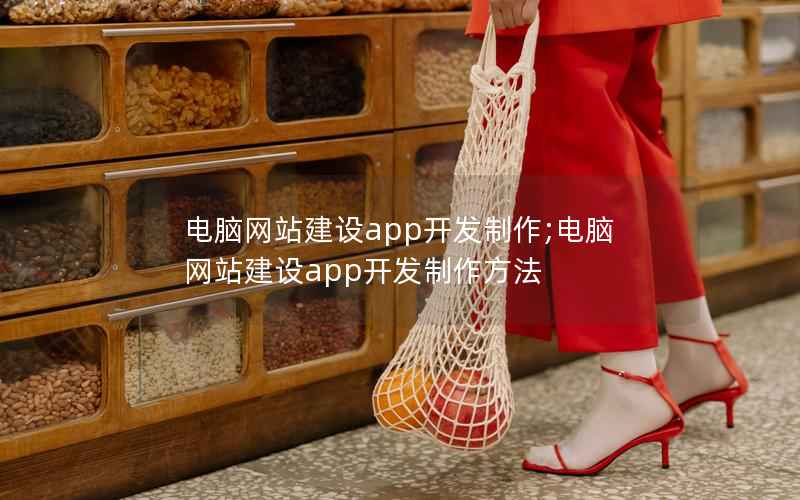 电脑网站建设app开发制作;电脑网站建设app开发制作方法