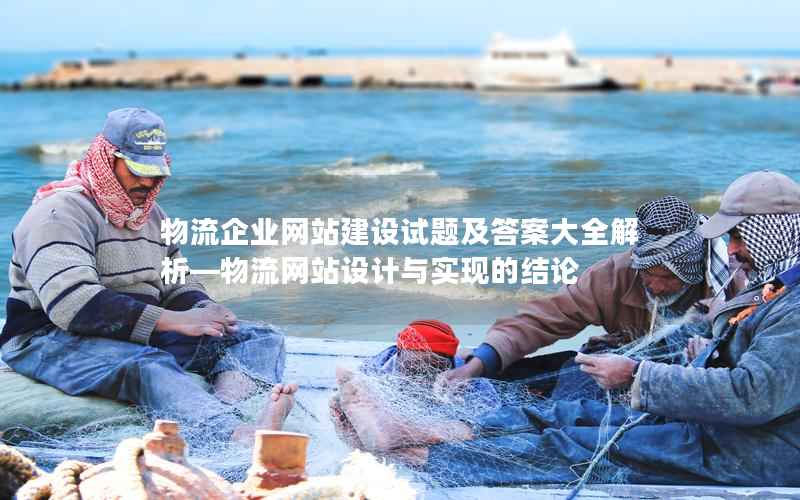 物流企业网站建设试题及答案大全解析—物流网站设计与实现的结论