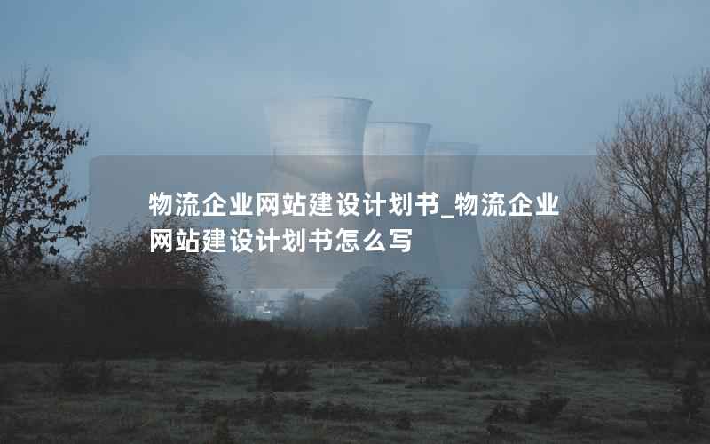 物流企业网站建设计划书_物流企业网站建设计划书怎么写