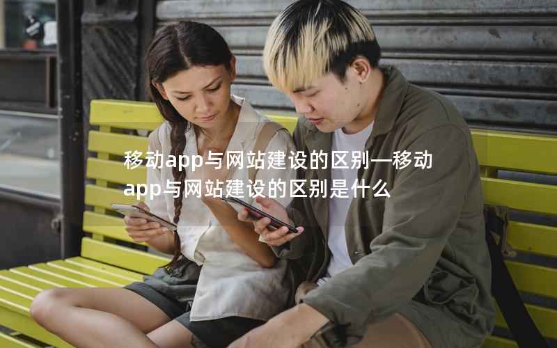 移动app与网站建设的区别—移动app与网站建设的区别是什么