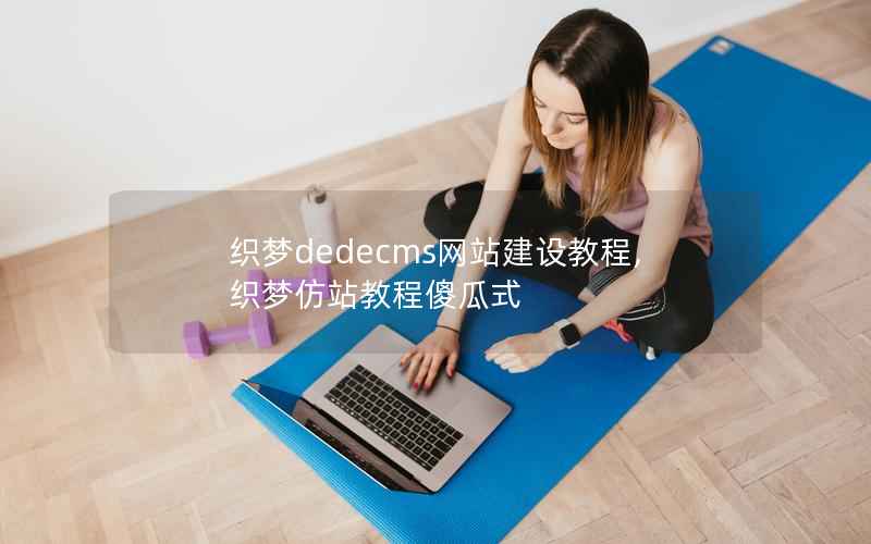 织梦dedecms网站建设教程,织梦仿站教程傻瓜式