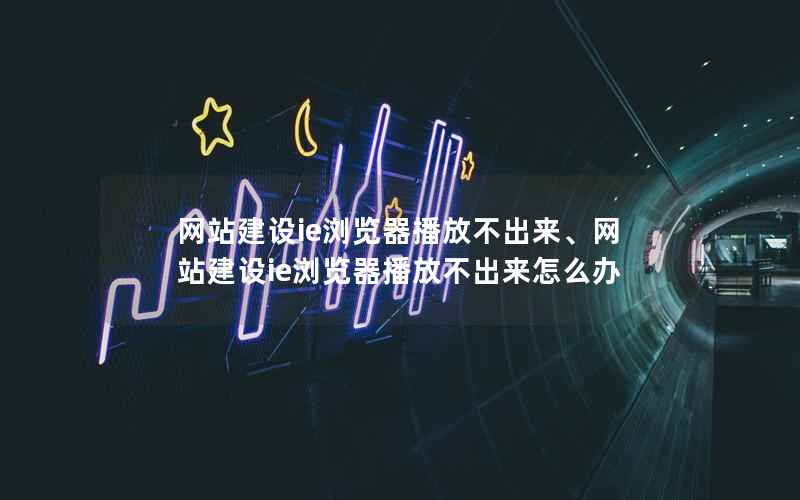 网站建设ie浏览器播放不出来、网站建设ie浏览器播放不出来怎么办