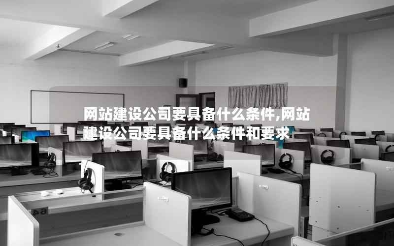 网站建设公司要具备什么条件,网站建设公司要具备什么条件和要求