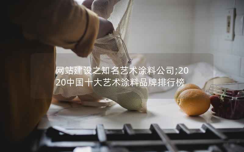 网站建设之知名艺术涂料公司;2020中国十大艺术涂料品牌排行榜