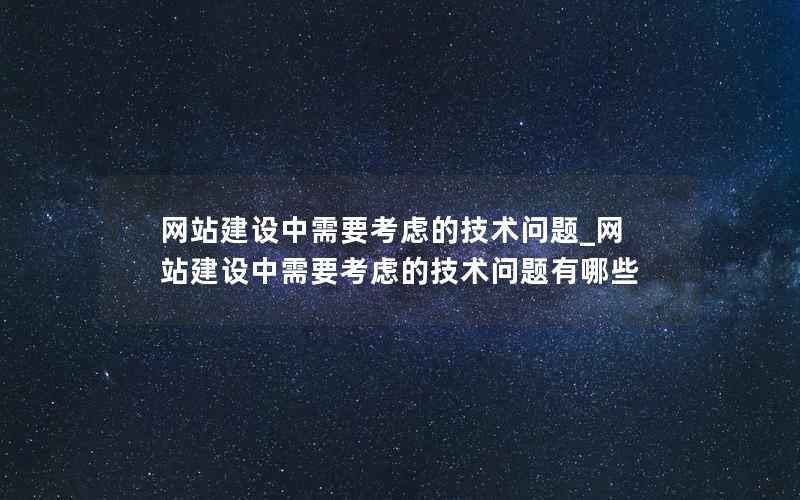 网站建设中需要考虑的技术问题_网站建设中需要考虑的技术问题有哪些