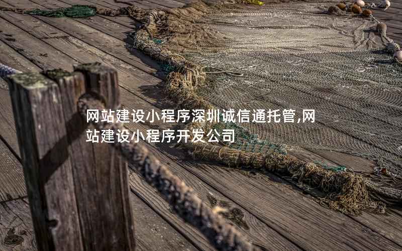 网站建设小程序深圳诚信通托管,网站建设小程序开发公司