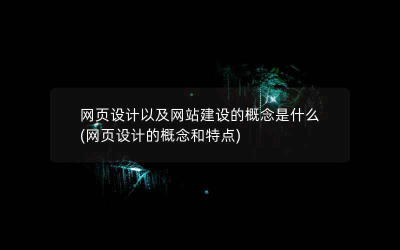 网页设计以及网站建设的概念是什么(网页设计的概念和特点)