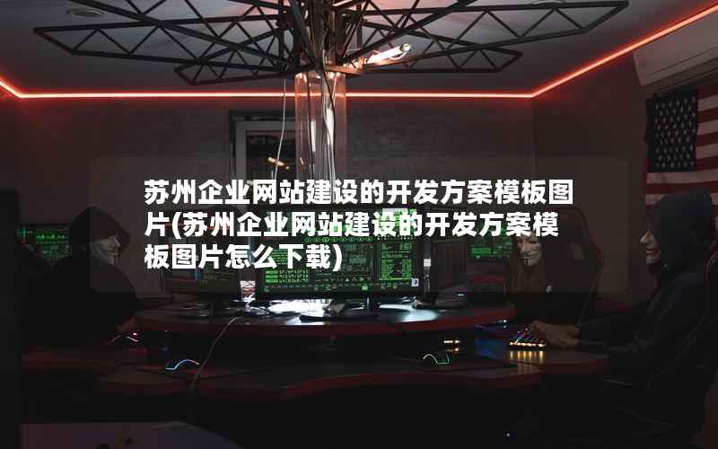 苏州企业网站建设的开发方案模板图片(苏州企业网站建设的开发方案模板图片怎么下载)