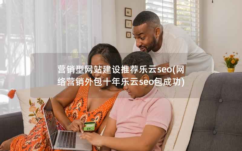 营销型网站建设推荐乐云seo(网络营销外包十年乐云seo包成功)