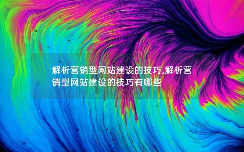 解析营销型网站建设的技巧,解析营销型网站建设的技巧有哪些