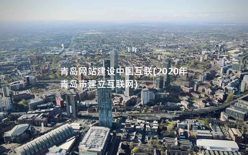 青岛网站建设中国互联(2020年青岛市建立互联网)