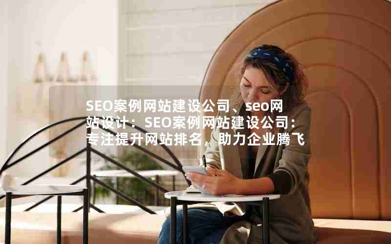 SEO案例网站建设公司、seo网站设计：SEO案例网站建设公司：专注提升网站排名，助力企业腾飞