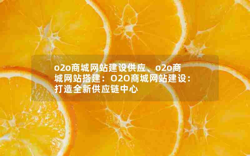 o2o商城网站建设供应、o2o商城网站搭建：O2O商城网站建设：打造全新供应链中心