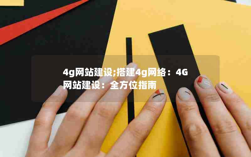 4g网站建设;搭建4g网络：4G网站建设：全方位指南