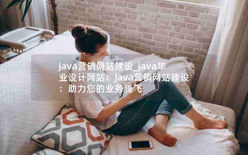 java营销网站建设_java毕业设计网站：Java营销网站建设：助力您的业务腾飞