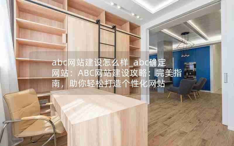 abc网站建设怎么样_abc确定网站：ABC网站建设攻略：完美指南，助你轻松打造个性化网站