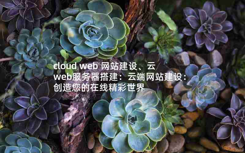 cloud web 网站建设、云web服务器搭建：云端网站建设：创造您的在线精彩世界