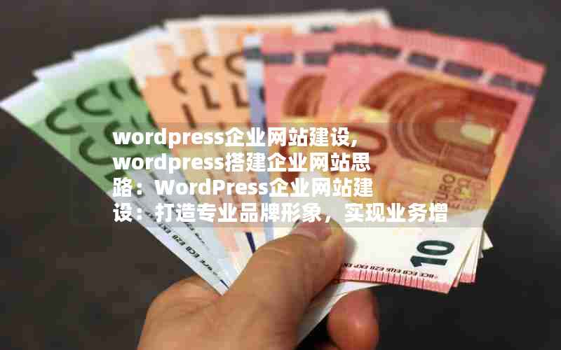 wordpress企业网站建设,wordpress搭建企业网站思路：WordPress企业网站建设：打造专业品牌形象，实现业务增长