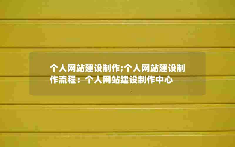 个人网站建设制作;个人网站建设制作流程：个人网站建设制作中心