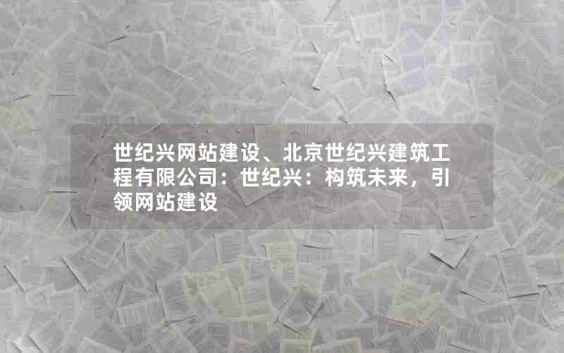 世纪兴网站建设、北京世纪兴建筑工程有限公司：世纪兴：构筑未来，引领网站建设